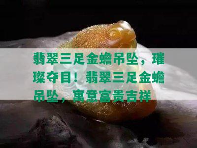 翡翠三足金蟾吊坠，璀璨夺目！翡翠三足金蟾吊坠，寓意富贵吉祥