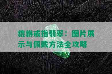 貔貅戒指翡翠：图片展示与佩戴方法全攻略