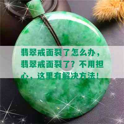 翡翠戒面裂了怎么办，翡翠戒面裂了？不用担心，这里有解决方法！