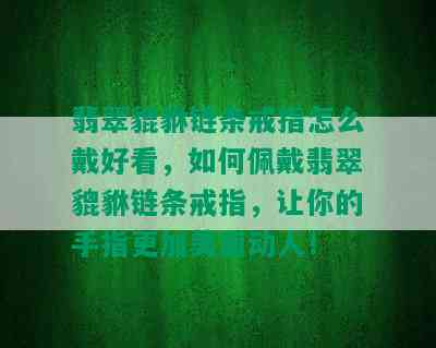 翡翠貔貅链条戒指怎么戴好看，如何佩戴翡翠貔貅链条戒指，让你的手指更加美丽动人！