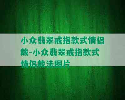 小众翡翠戒指款式情侣戴-小众翡翠戒指款式情侣戴法图片