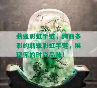 翡翠彩虹手链，绚丽多彩的翡翠彩虹手链，展现你的时尚品味！