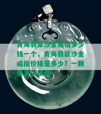 青海翡翠沙金戒指多少钱一个，青海翡翠沙金戒指价格是多少？一颗要多少银两