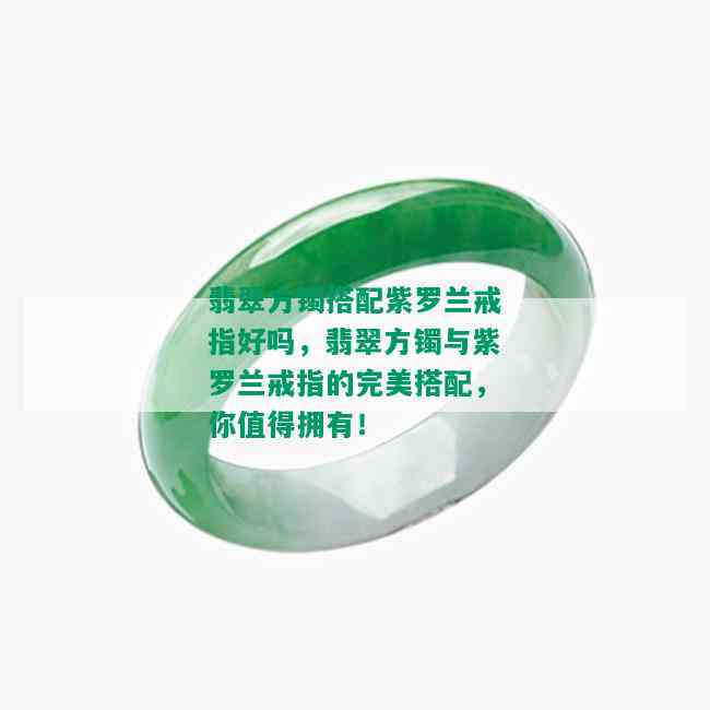 翡翠方镯搭配紫罗兰戒指好吗，翡翠方镯与紫罗兰戒指的完美搭配，你值得拥有！