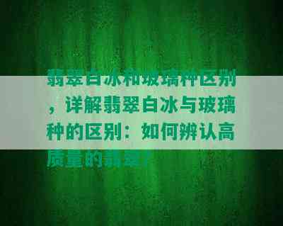 翡翠白冰和玻璃种区别，详解翡翠白冰与玻璃种的区别：如何辨认高质量的翡翠？