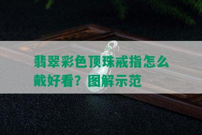 翡翠彩色顶珠戒指怎么戴好看？图解示范