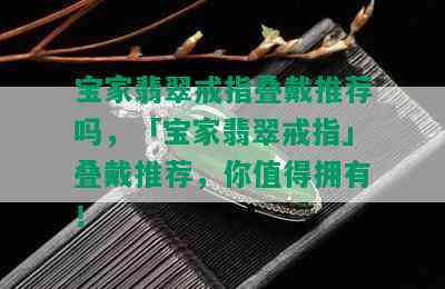 宝家翡翠戒指叠戴推荐吗，「宝家翡翠戒指」叠戴推荐，你值得拥有！