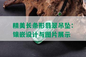 精美长条形翡翠吊坠：镶嵌设计与图片展示