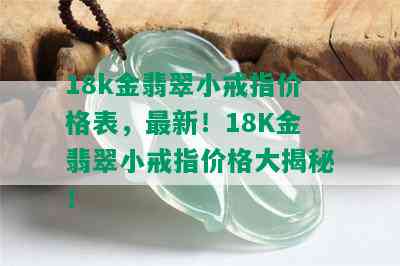 18k金翡翠小戒指价格表，最新！18K金翡翠小戒指价格大揭秘！