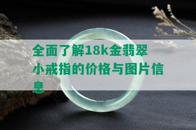 全面了解18k金翡翠小戒指的价格与图片信息