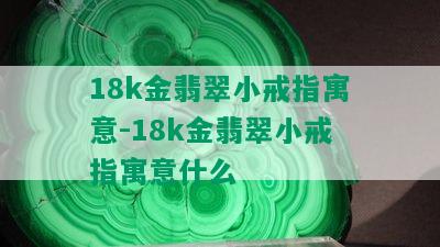 18k金翡翠小戒指寓意-18k金翡翠小戒指寓意什么