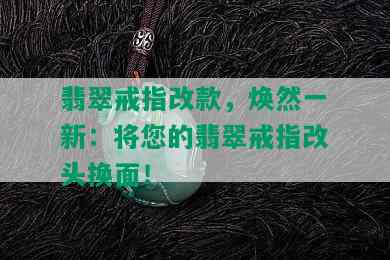 翡翠戒指改款，焕然一新：将您的翡翠戒指改头换面！