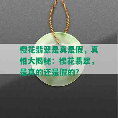 樱花翡翠是真是假，真相大揭秘：樱花翡翠，是真的还是假的？