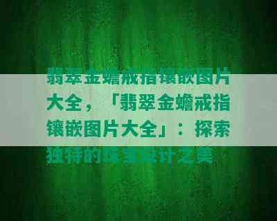 翡翠金蟾戒指镶嵌图片大全，「翡翠金蟾戒指镶嵌图片大全」：探索独特的珠宝设计之美