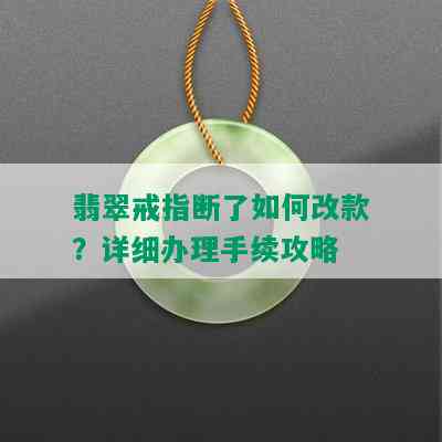 翡翠戒指断了如何改款？详细办理手续攻略