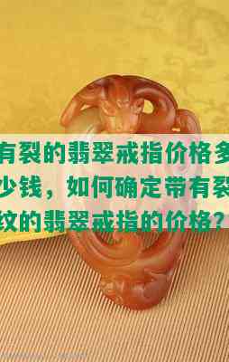 有裂的翡翠戒指价格多少钱，如何确定带有裂纹的翡翠戒指的价格？