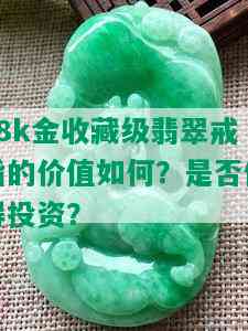 18k金收藏级翡翠戒指的价值如何？是否值得投资？