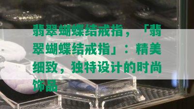 翡翠蝴蝶结戒指，「翡翠蝴蝶结戒指」：精美细致，独特设计的时尚饰品