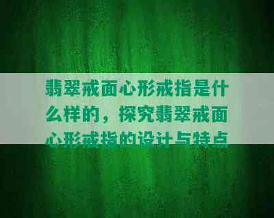 翡翠戒面心形戒指是什么样的，探究翡翠戒面心形戒指的设计与特点