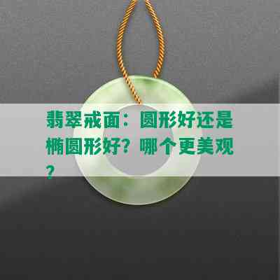 翡翠戒面：圆形好还是椭圆形好？哪个更美观？