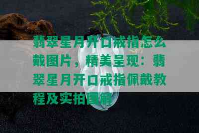 翡翠星月开口戒指怎么戴图片，精美呈现：翡翠星月开口戒指佩戴教程及实拍图解