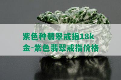 紫色种翡翠戒指18k金-紫色翡翠戒指价格