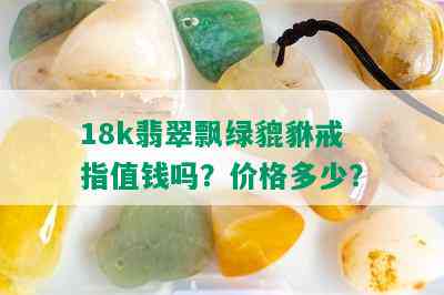 18k翡翠飘绿貔貅戒指值钱吗？价格多少？