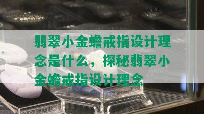 翡翠小金蟾戒指设计理念是什么，探秘翡翠小金蟾戒指设计理念