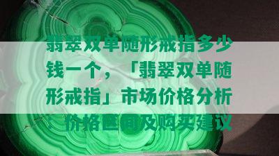 翡翠双单随形戒指多少钱一个，「翡翠双单随形戒指」市场价格分析：价格区间及购买建议