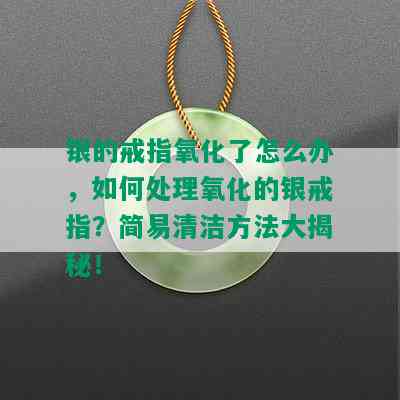 银的戒指氧化了怎么办，如何处理氧化的银戒指？简易清洁方法大揭秘！