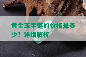 黄金玉手链的价格是多少？详细解析