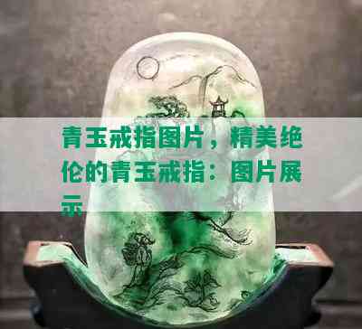 青玉戒指图片，精美绝伦的青玉戒指：图片展示