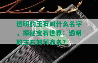 透明的玉石叫什么名字，探秘宝石世界：透明的玉石如何命名？