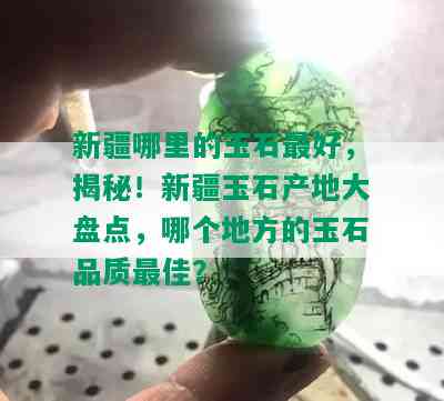 新疆哪里的玉石更好，揭秘！新疆玉石产地大盘点，哪个地方的玉石品质更佳？