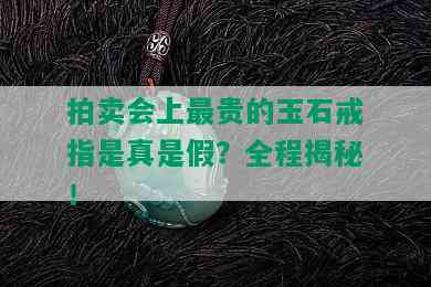 拍卖会上最贵的玉石戒指是真是假？全程揭秘！