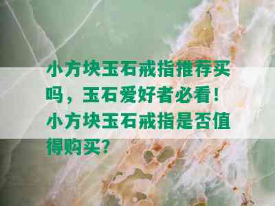 小方块玉石戒指推荐买吗，玉石爱好者必看！小方块玉石戒指是否值得购买？