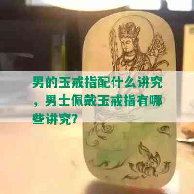 男的玉戒指配什么讲究，男士佩戴玉戒指有哪些讲究？