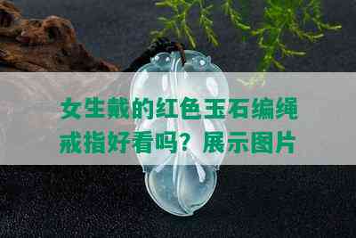 女生戴的红色玉石编绳戒指好看吗？展示图片