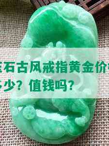 玉石古风戒指黄金价格多少？值钱吗？