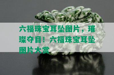 六福珠宝耳坠图片，璀璨夺目！六福珠宝耳坠图片大赏