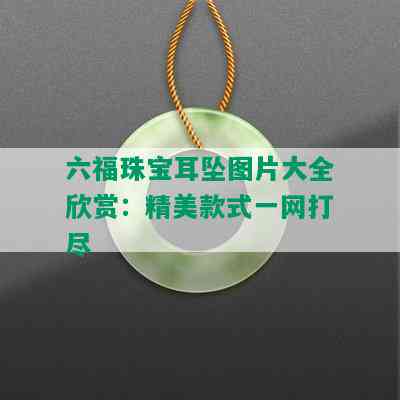 六福珠宝耳坠图片大全欣赏：精美款式一网打尽