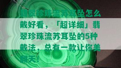 翡翠珍珠流苏耳坠怎么戴好看，「超详细」翡翠珍珠流苏耳坠的5种戴法，总有一款让你美翻天！