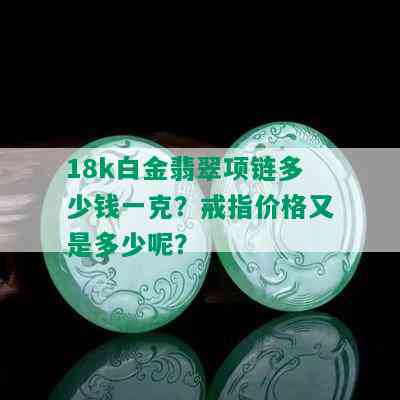 18k白金翡翠项链多少钱一克？戒指价格又是多少呢？