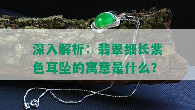 深入解析：翡翠细长紫色耳坠的寓意是什么？