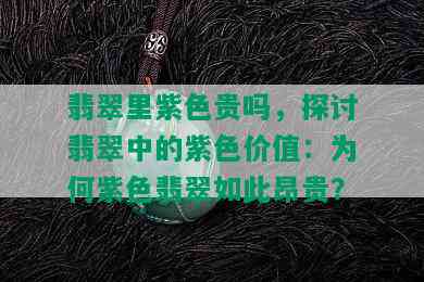 翡翠里紫色贵吗，探讨翡翠中的紫色价值：为何紫色翡翠如此昂贵？