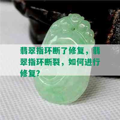 翡翠指环断了修复，翡翠指环断裂，如何进行修复？