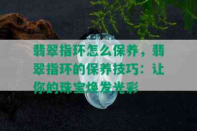 翡翠指环怎么保养，翡翠指环的保养技巧：让你的珠宝焕发光彩