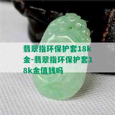 翡翠指环保护套18k金-翡翠指环保护套18k金值钱吗