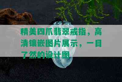 精美四爪翡翠戒指，高清镶嵌图片展示，一目了然的设计图