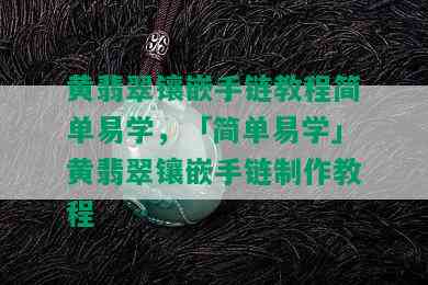 黄翡翠镶嵌手链教程简单易学，「简单易学」黄翡翠镶嵌手链制作教程